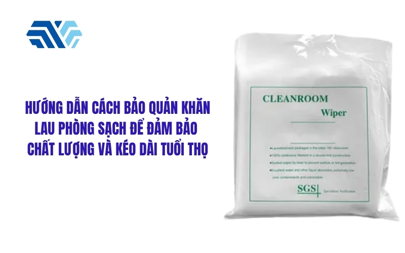 Hướng dẫn cách bảo quản khăn lau phòng sạch để đảm bảo chất lượng và kéo dài tuổi thọ