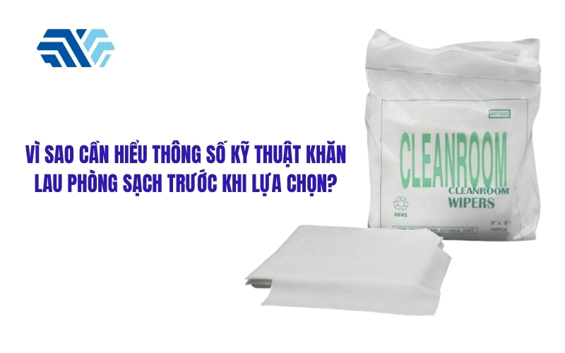 Vì sao cần hiểu thông số kỹ thuật khăn lau phòng sạch trước khi lựa chọn?